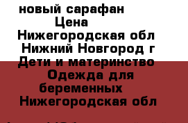 новый сарафан 44-46 › Цена ­ 500 - Нижегородская обл., Нижний Новгород г. Дети и материнство » Одежда для беременных   . Нижегородская обл.